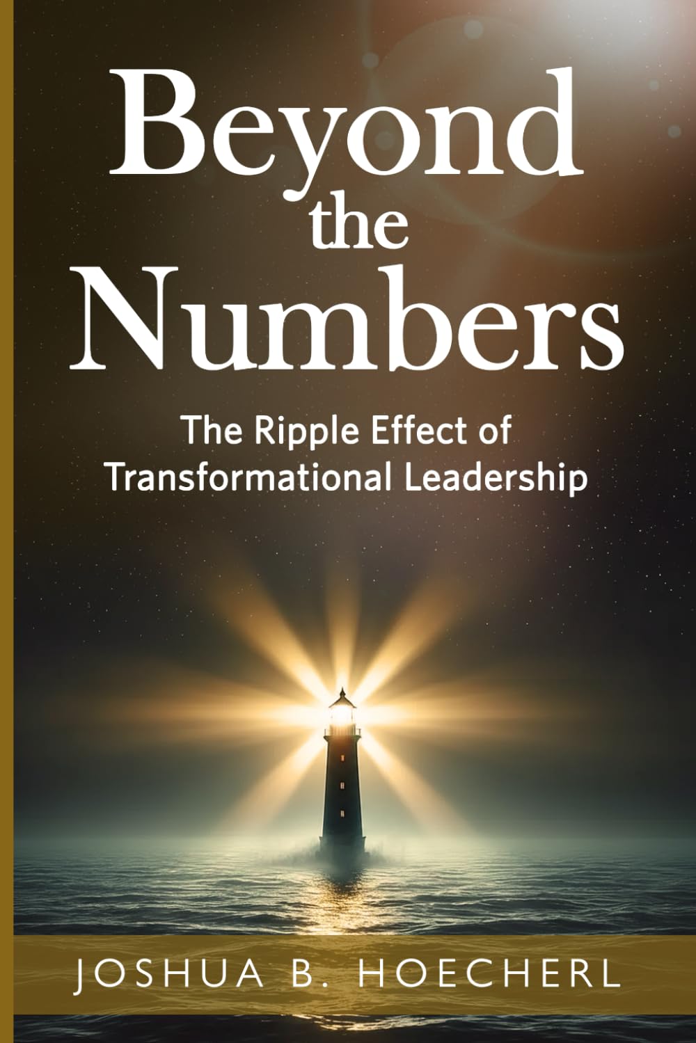 Beyond the Numbers: The Ripple Effect of Transformational Leadership (Ripple Effect Series: Empowerment Design for Leadership, Legacy, and Life)
