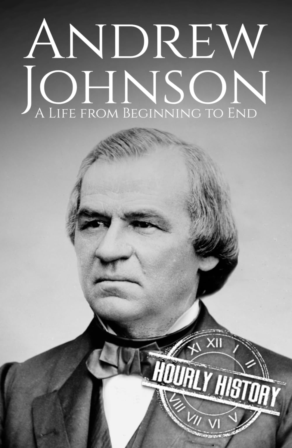 Andrew Johnson: A Life from Beginning to End (Biographies of US Presidents)