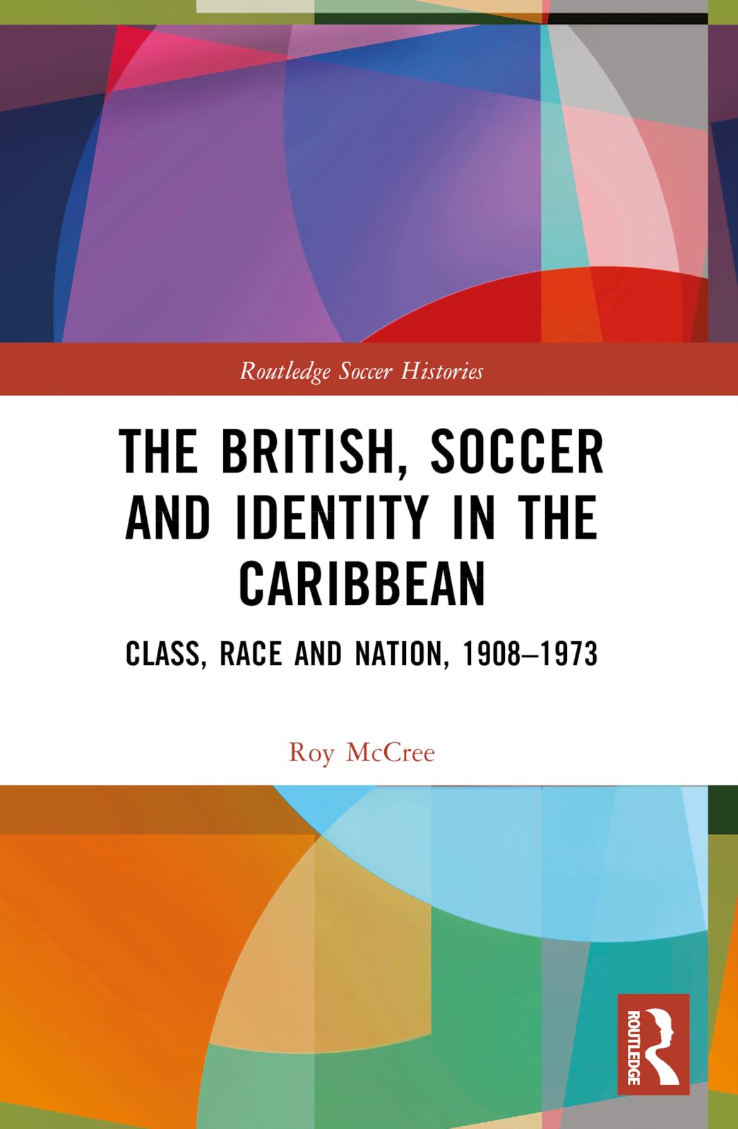 The British, Soccer and Identity in the Caribbean: Class, Race and Nation, 1908–1973 (Routledge Soccer Histories)