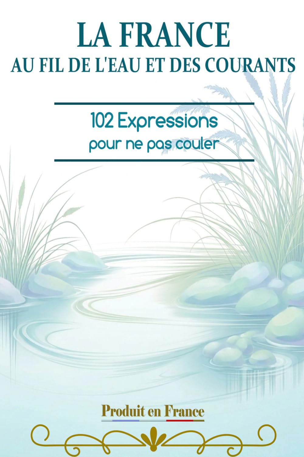 LA FRANCE AU FIL DE L'EAU ET DES COURANTS: 102 expressions pour ne pas couler