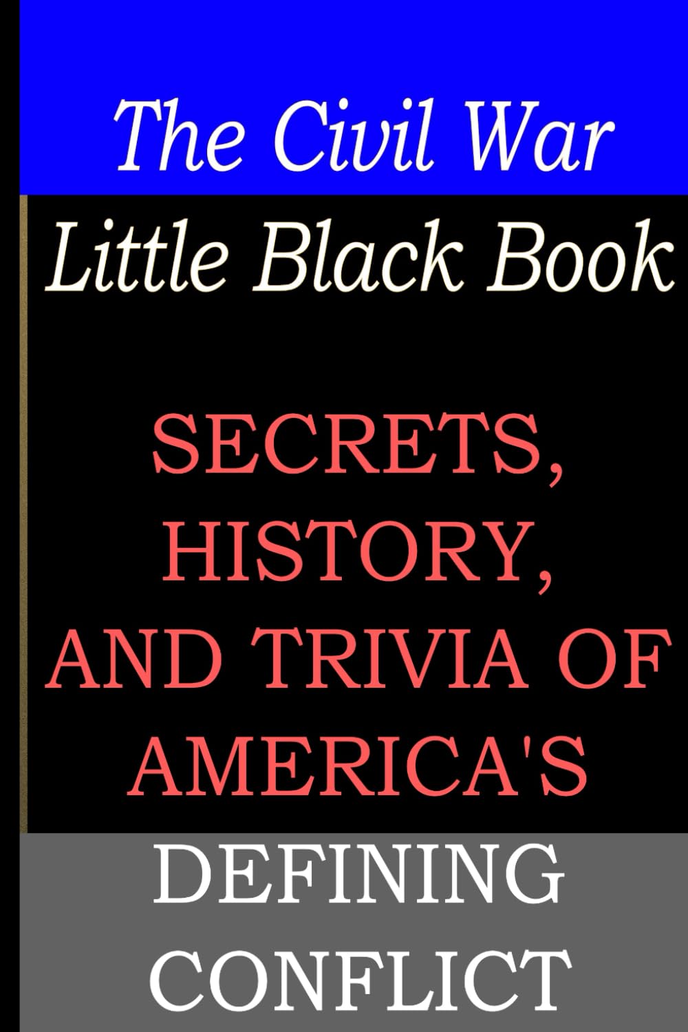 The Civil War Little Black Book: Secrets, History, And Trivia of America's Defining Conflict