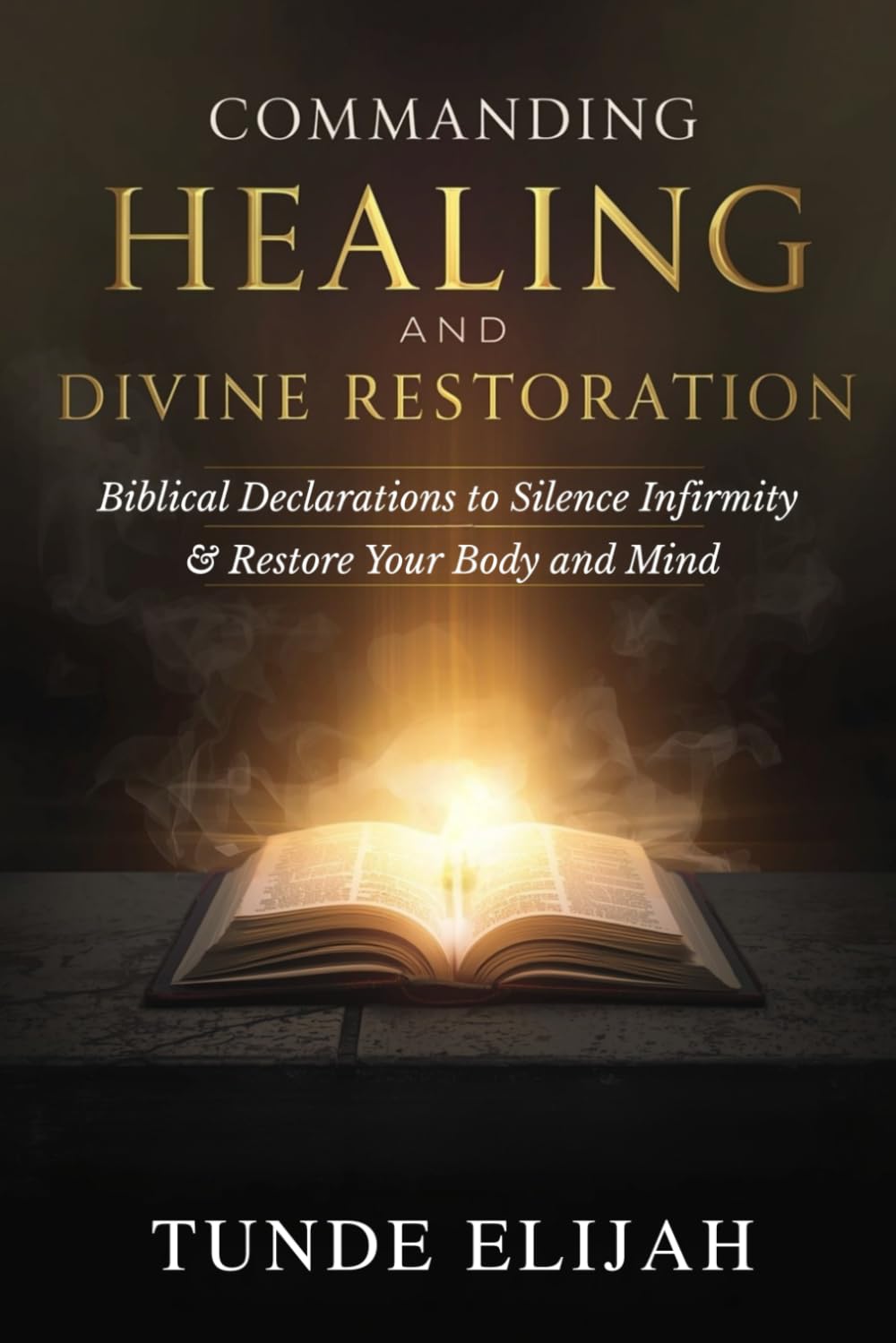 Commanding Healing and Divine Restoration: Biblical Declarations to Silence Infirmity and Restore Your Body and Mind (Authority and Decrees for Healing, Wealth, and Divine Breakthroughs)