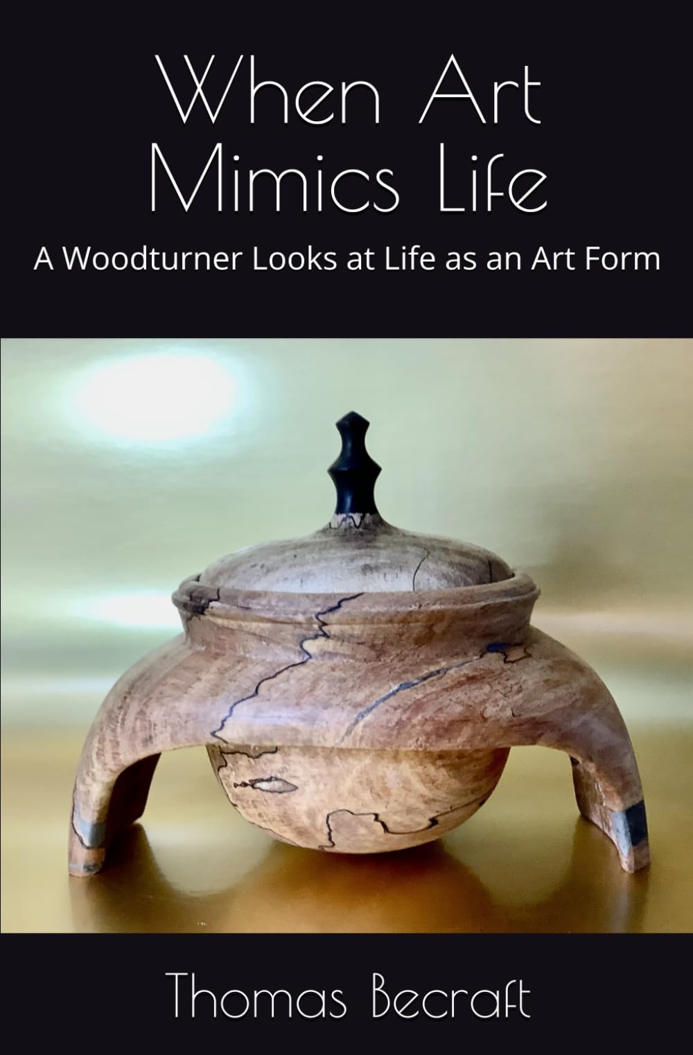 When Art Mimics Life: A Woodturner Looks at Life as an Art Form