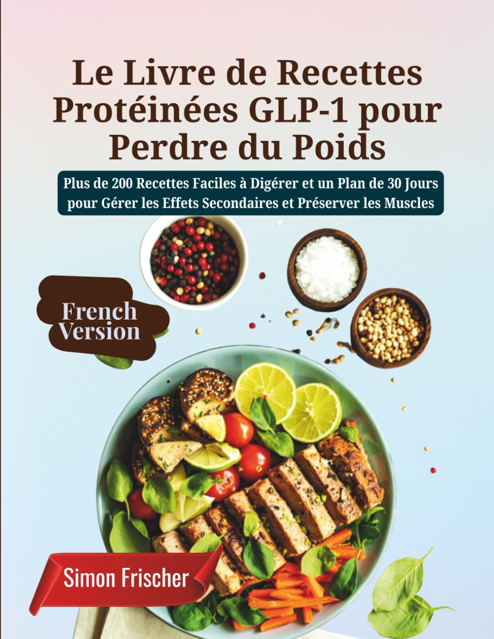 Le Livre de Recettes Protéinées GLP-1 pour Perdre du Poids: Plus de 200 Recettes Faciles à Digérer et un Plan de 30 Jours pour Gérer les Effets Secondaires et Préserver les Muscles