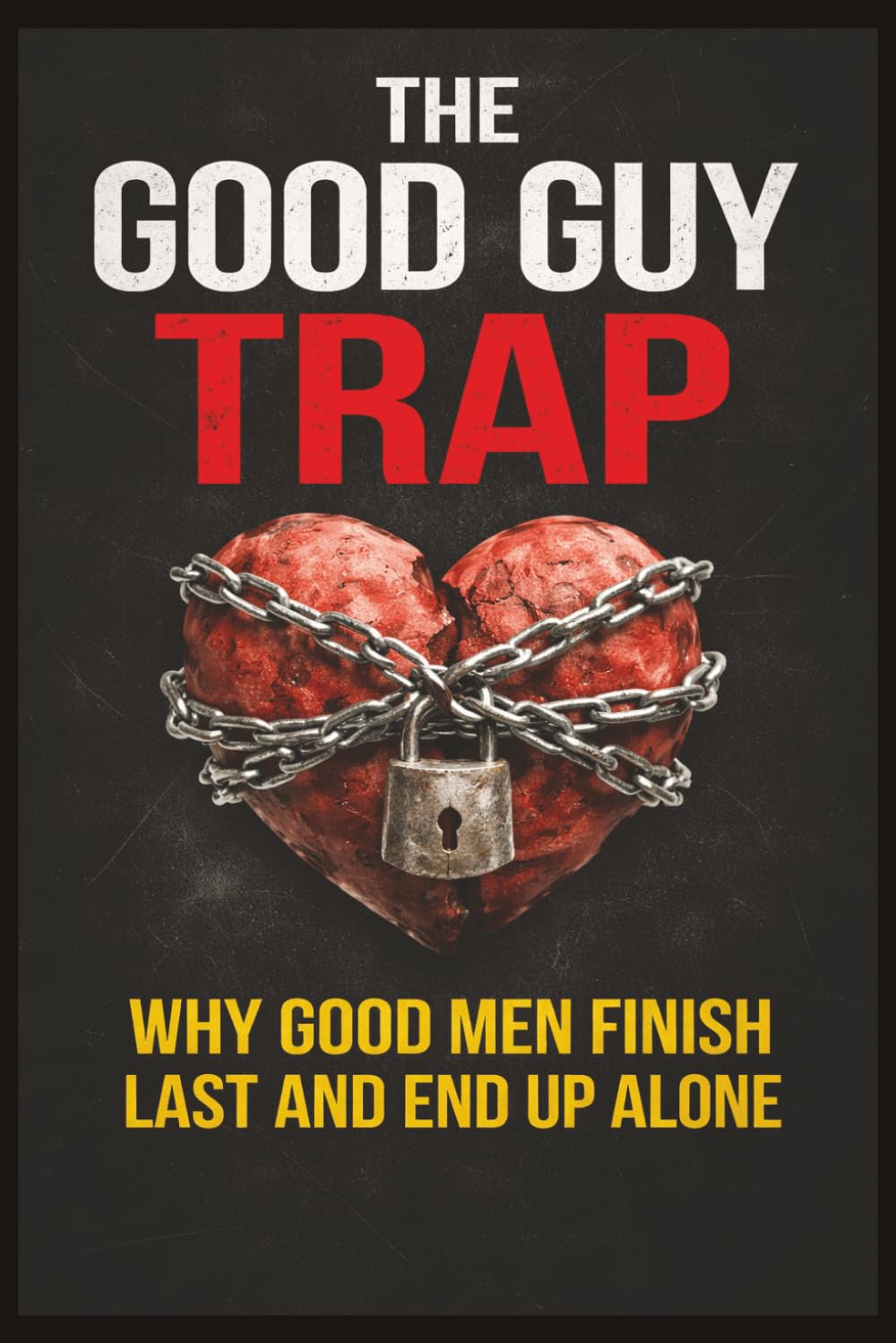 The Good Guy Trap: Why Good Men Finish Last and End Up Alone