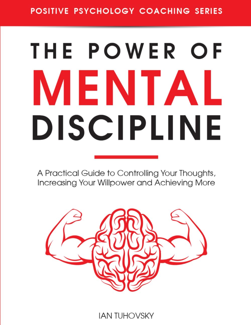 The Power of Mental Discipline: A Practical Guide to Controlling Your Thoughts, Increasing Your Willpower and Achieving More (Self Discipline Training)