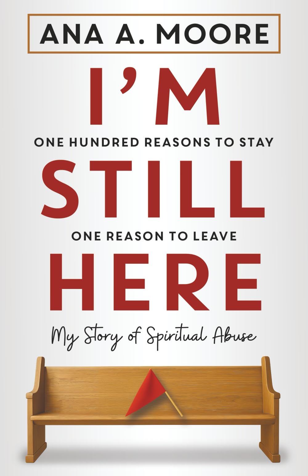 I'm Still Here: One Hundred Reasons to Stay, One Reason to Leave: My Story of Spiritual Abuse