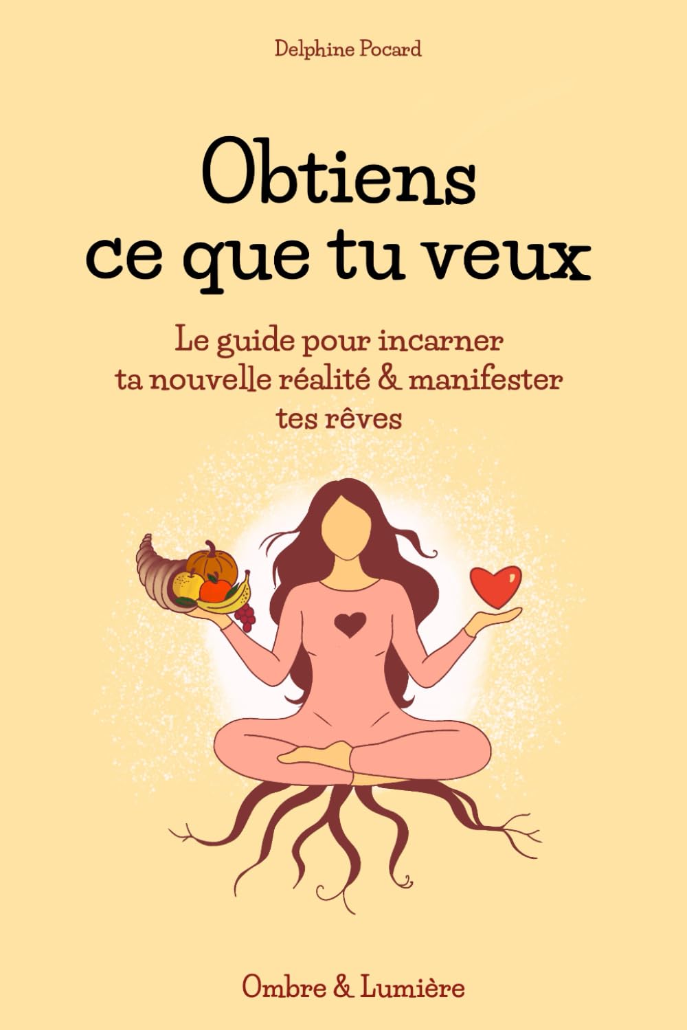 Obtiens ce que tu veux: Le guide pour incarner ta nouvelle réalité & manifester tes rêves