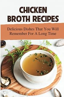 Chicken Broth Recipes: Delicious Dishes That You Will Remember For A Long Time