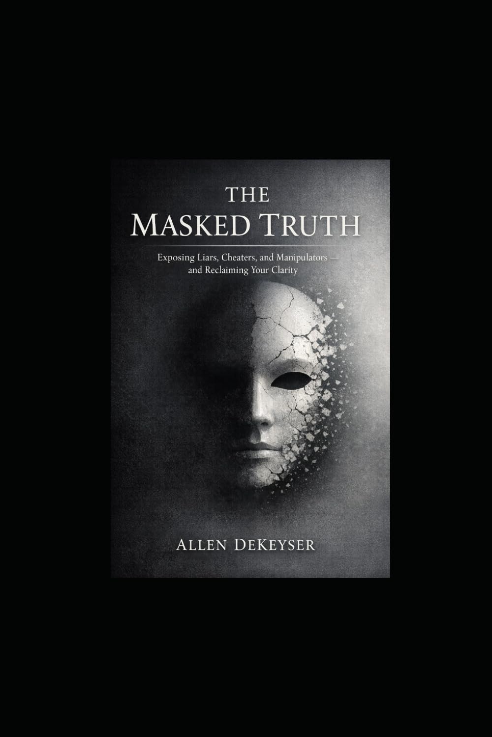 The Masked Truth: Exposing Liars, Cheaters, and Manipulators — and Reclaiming Your Clarity