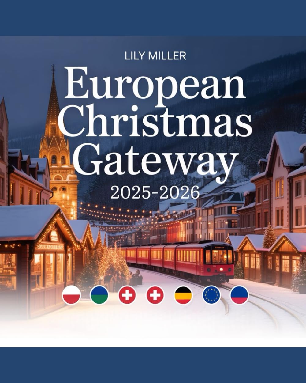 EUROPEAN CHRISTMAS GATEWAY 2025–2026: DISCOVER EUROPE’S ENCHANTING WINTER ESCAPES, FESTIVE MARKETS & HOLIDAY TRAIN ADVENTURES