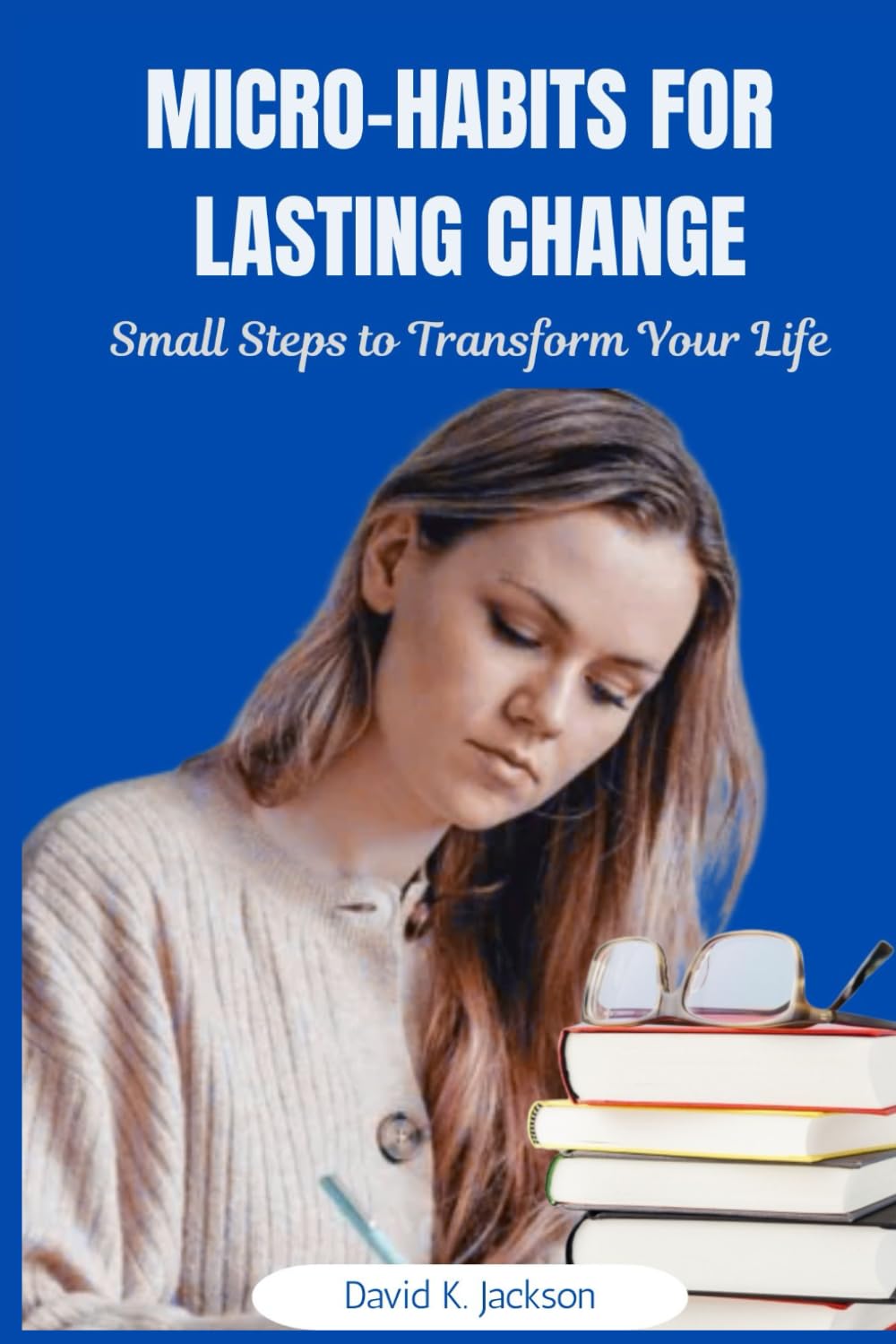 MICRO-HABITS FOR LASTING CHANGE: Small Steps to Transform Your Life