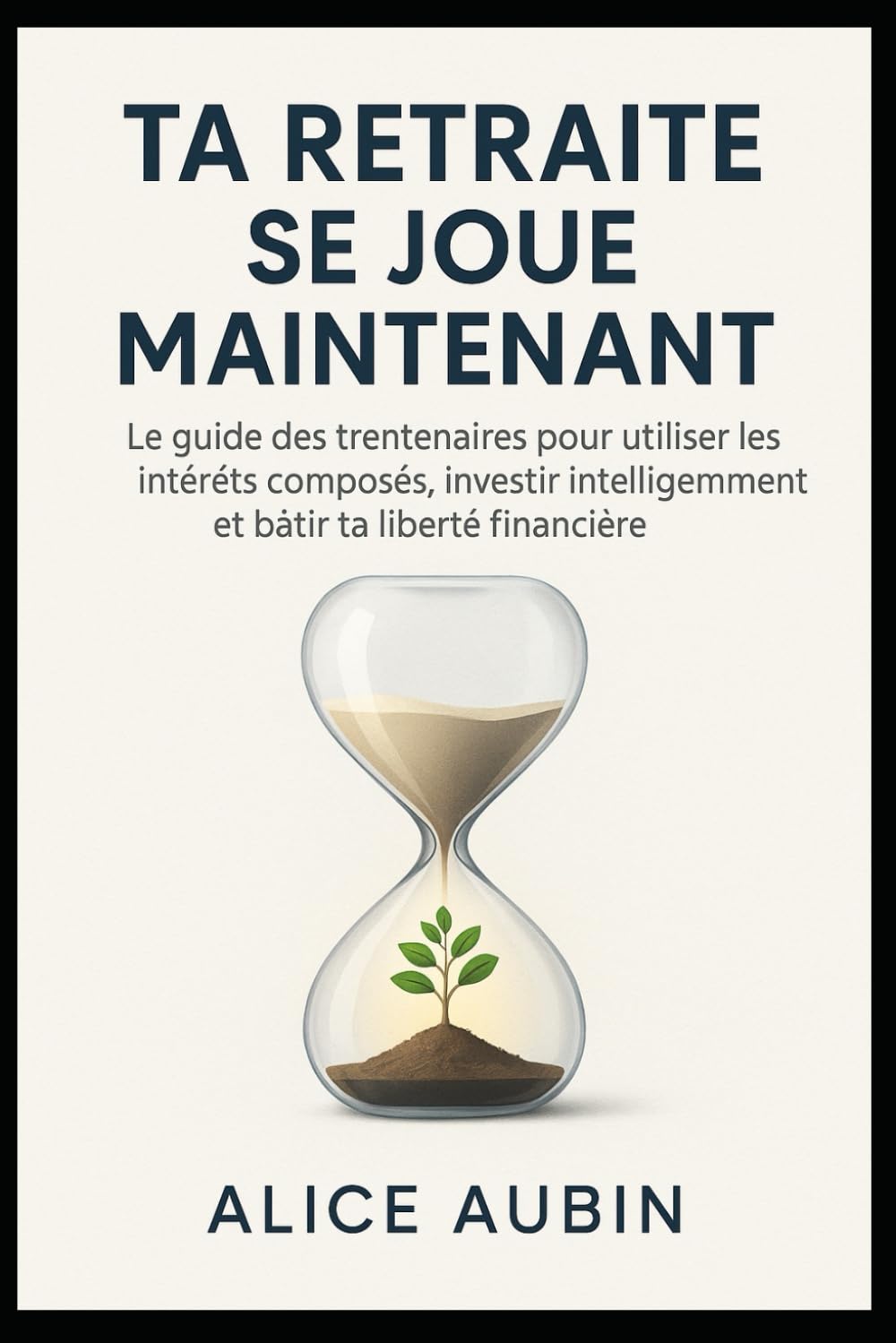 Ta Retraite se Joue Maintenant: Le guide des trentenaires pour utiliser les intérêts composés, investir intelligemment et bâtir ta liberté financière.