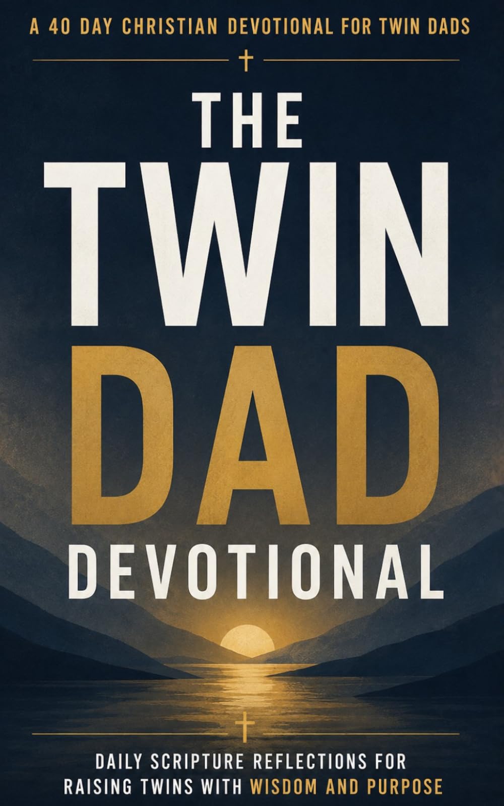 The Twin Dad Devotional: A 40 Day Christian Devotional for Fathers of Twins and Dads Raising Multiples with Daily Scripture, Prayers, Biblical Wisdom, Encouragement, Leadership, and Faith Building