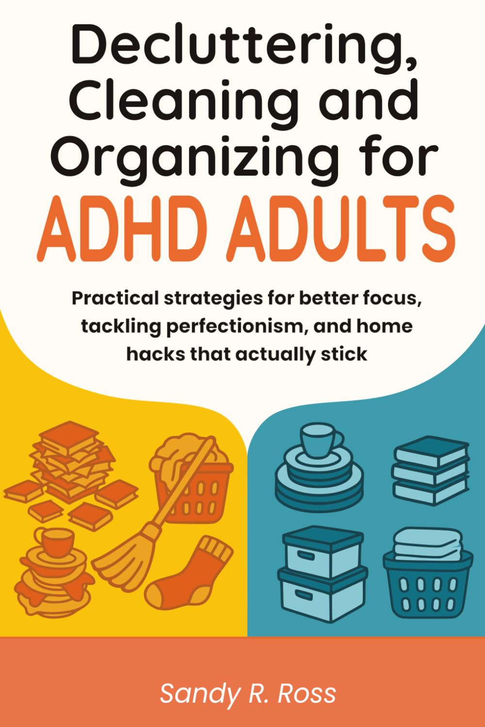 Decluttering Cleaning and Organizing for ADHD Adults: Practical strategies for better focus, tackling perfectionism, and home hacks that actually stick