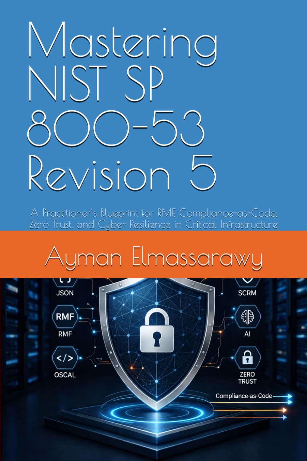 Mastering NIST SP 800-53 Revision 5: A Practitioner’s Blueprint for RMF, Compliance-as-Code, Zero Trust, and Cyber Resilience in Critical ... and Security in Digital Infrastructure)