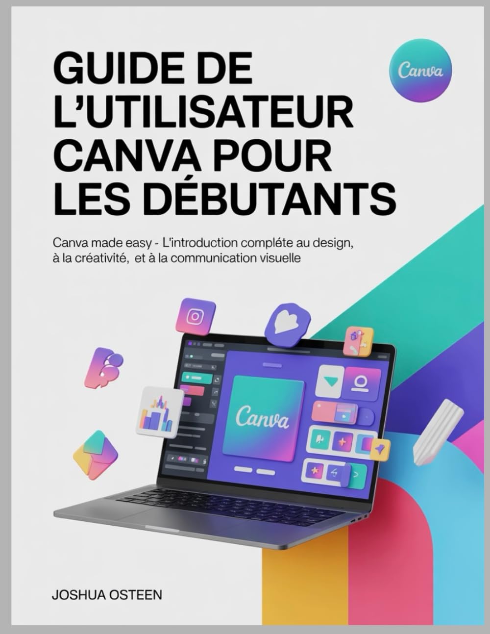 GUIDE DE L'UTILISATEUR CANVA POUR LES DÉBUTANTS: Canva Made Easy - L'introduction complète au design, à la créativité et à la communication visuelle