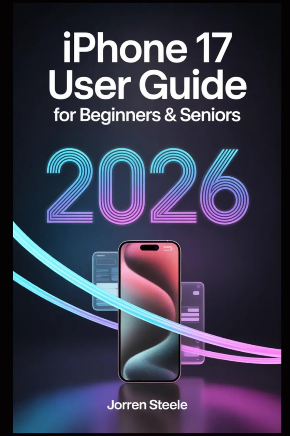 iPhone 17 User Guide for Beginners & Seniors 2026: Essential Tips, Features, and Troubleshooting to Maximize Your Mobile Experience