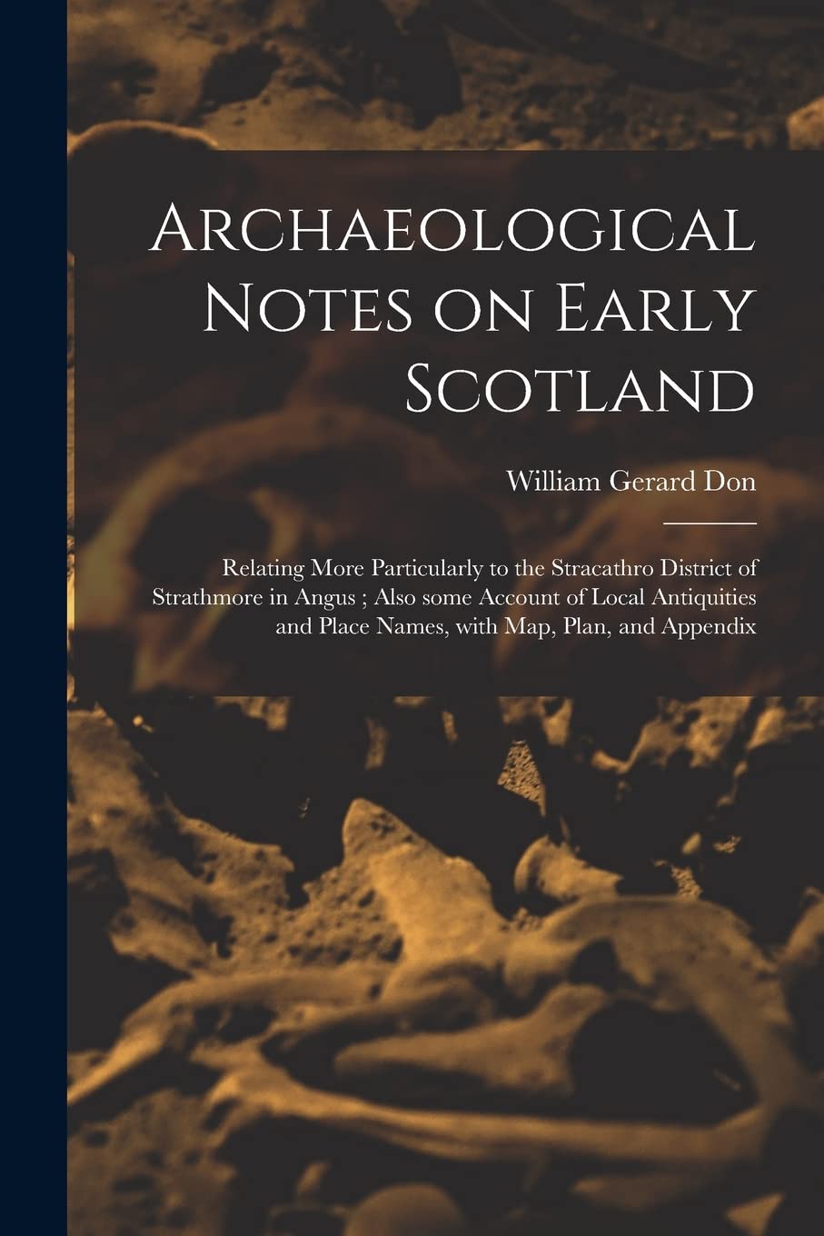 Archaeological Notes on Early Scotland: Relating More Particularly to the Stracathro District of Strathmore in Angus; Also Some Account of Local ... and Place Names, With Map, Plan, and Appendix
