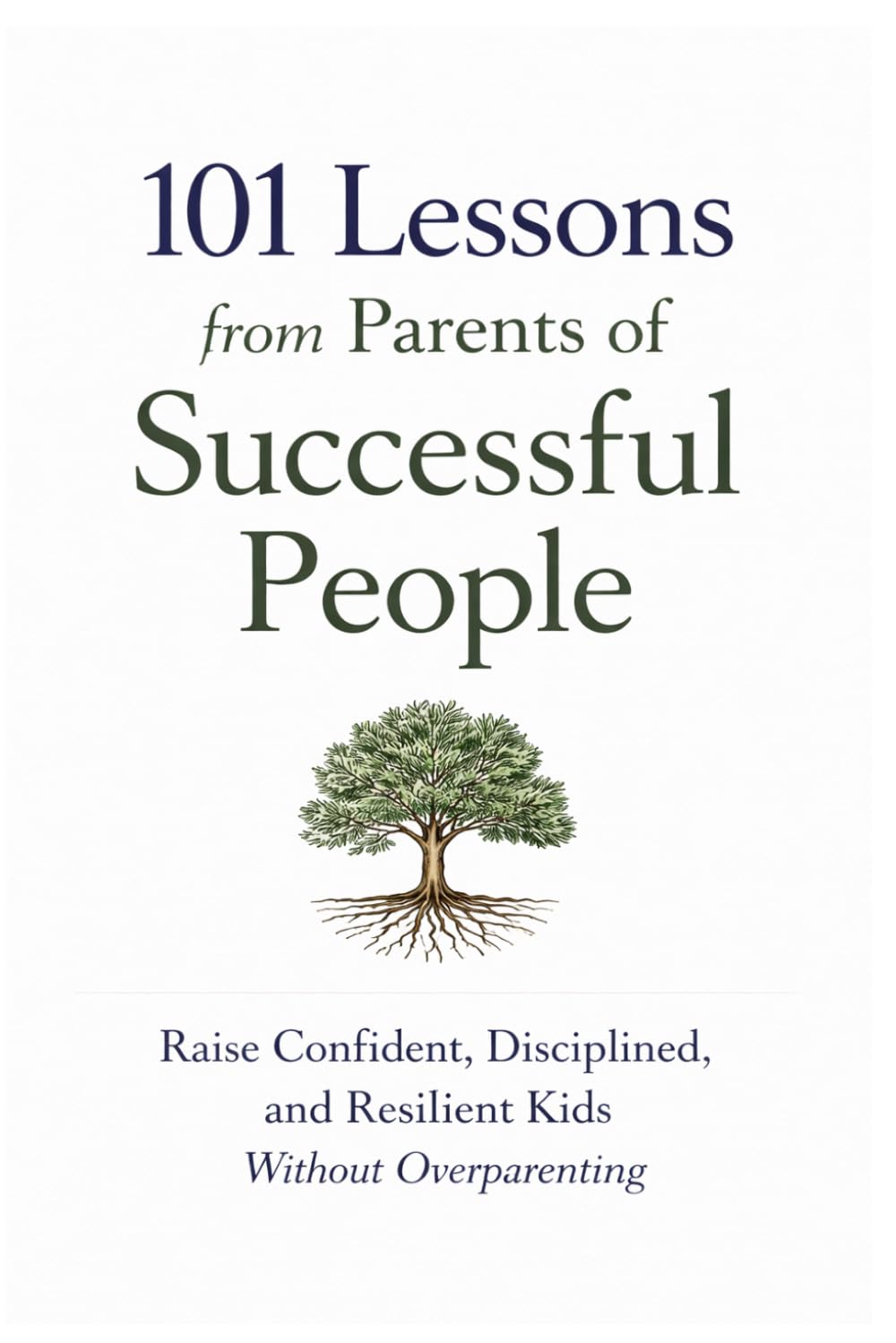 101 Lessons from Parents of Successful People: Raise Confident, Disciplined, and Resilient Kids Without Overparenting (101 Families)