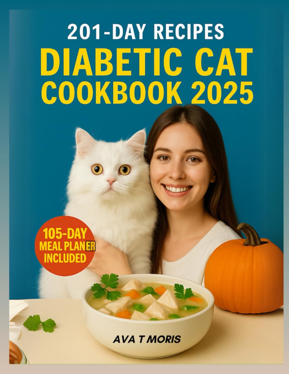 DIABETIC CAT COOKBOOK 2025: A Comprehensive Guide to Managing Feline Diabetes through Nutrition, with Over 201 Delicious and Healthy Recipes