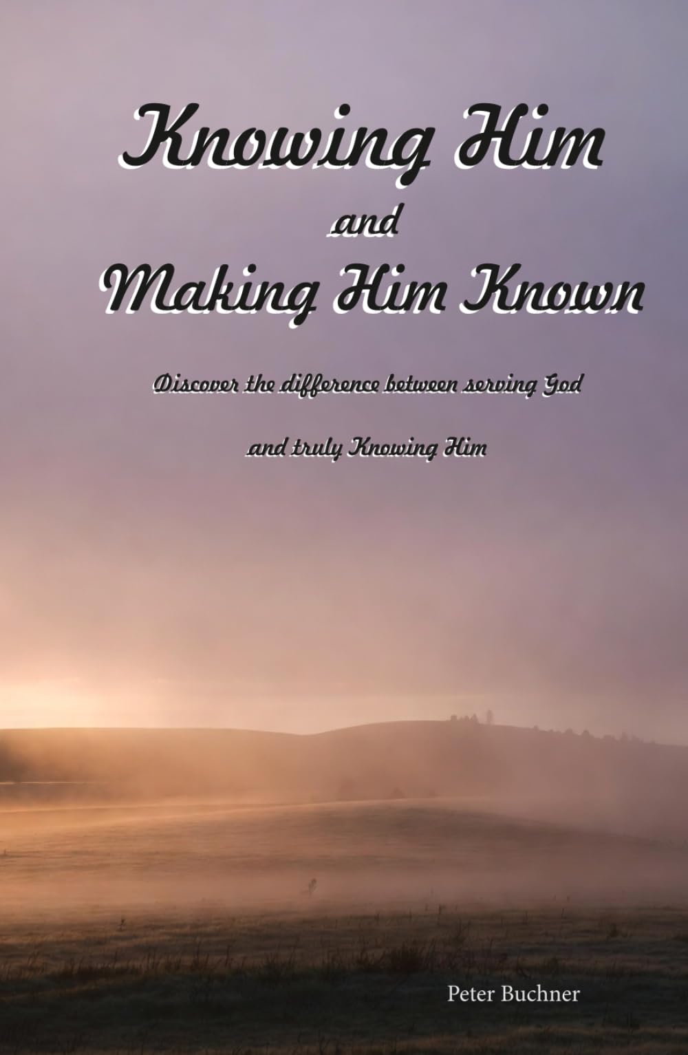 Knowing Him and Making Him Known: Discover the difference between serving God and truly knowing Him