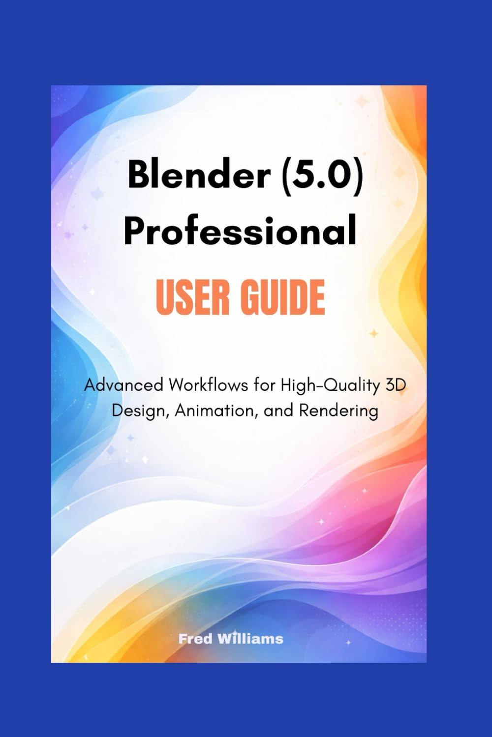 Blender 5.0 professional user guide: Advanced Workflows for High-Quality 3D Design, Animation, and Rendering