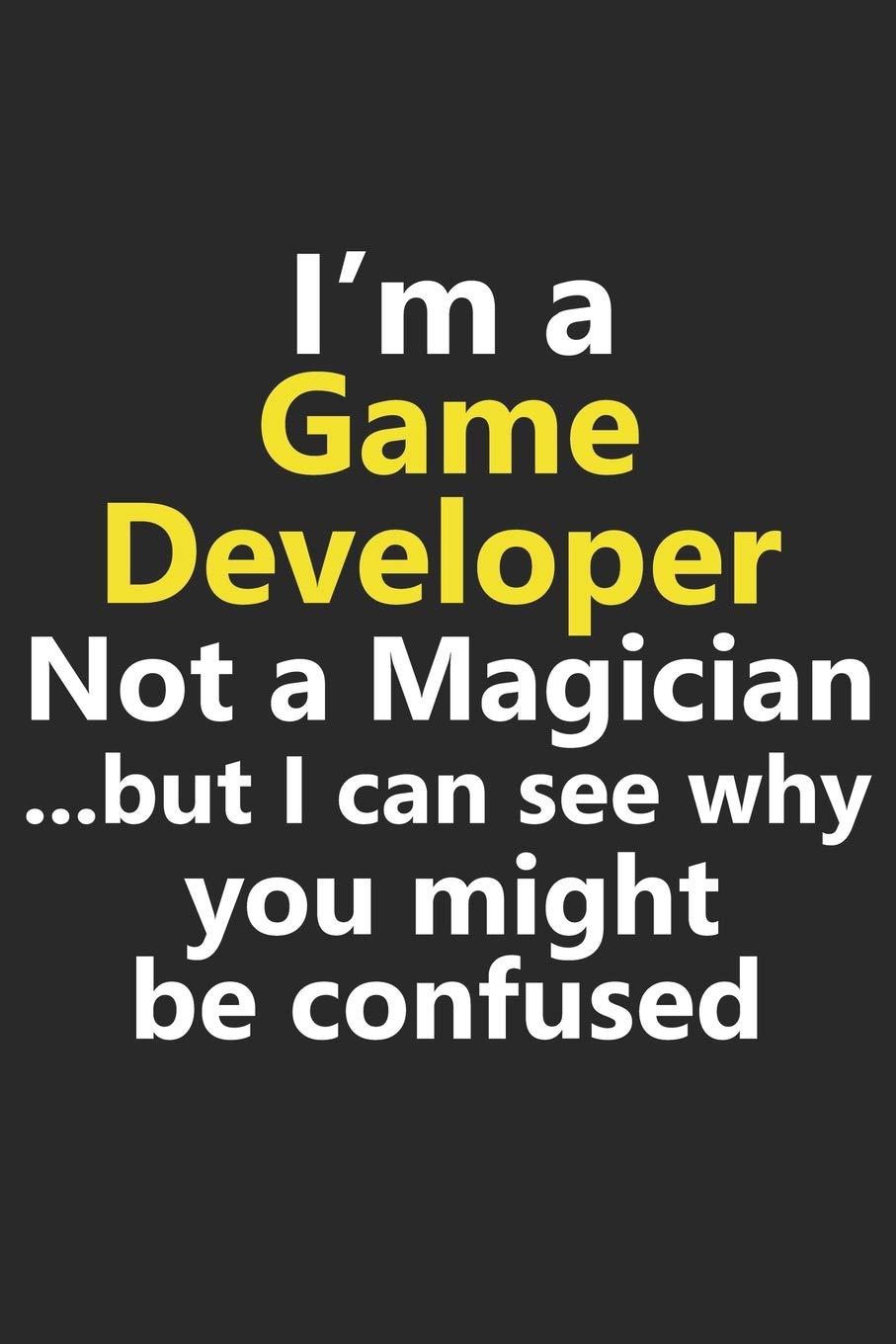 Amazon.in: Buy I'm a Game Developer Not A Magician But I Can See Why You  Might Be Confused: Funny Videogames Gamer Indie Designer Job Career  Notebook Journal Lined ... Diary Planner 6x9
