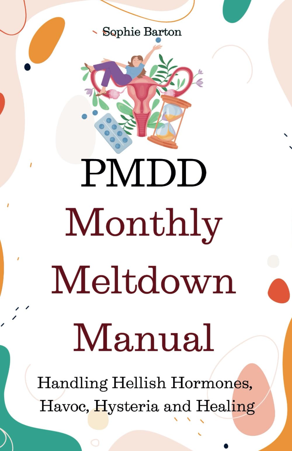 PMDD Monthly Meltdown Manual. Handling Hellish Hormones, Havoc, Hysteria and Healing: Because ‘Just Relax’ Isn’t a Cure for Hormonal Chaos