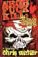 Argh Fuck Kill: The Story of the Dayglo Abortions 0981201024 Book Cover