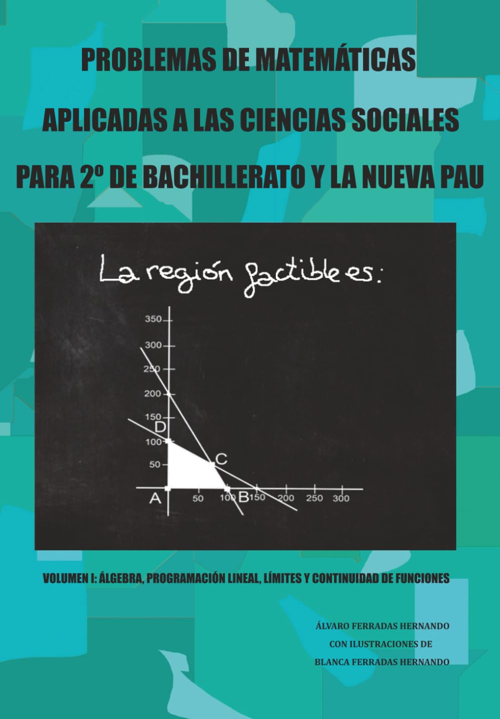 PROBLEMAS DE MATEMÁTICAS APLICADAS A LAS CIENCIAS SOCIALES PARA 2º DE BACHILLERATO Y LA NUEVA PAU: VOLUMEN I: ÁLGEBRA, PROGRAMACIÓN LINEAL, LÍMITES Y CONTINUIDAD DE FUNCIONES