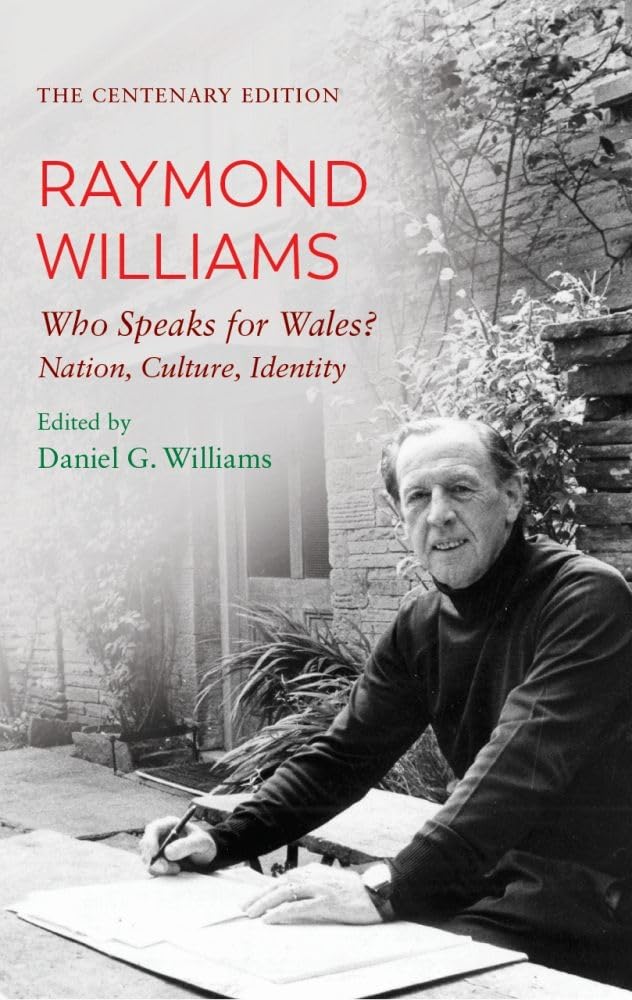 The Centenary Edition Raymond Williams: Who Speaks for Wales? Nation, Culture, Identity: Who Speaks for Wales? Nation, Culture, Identity. the Centenary Edition