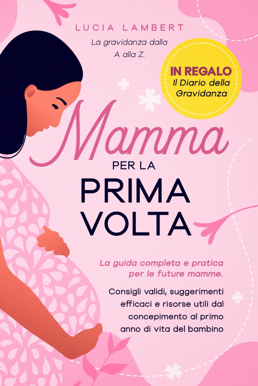 Mamma per la Prima Volta: La gravidanza dalla A alla Z. La guida completa e pratica per le future mamme. Consigli validi, suggerimenti efficaci e ... al primo anno di vita del bambino