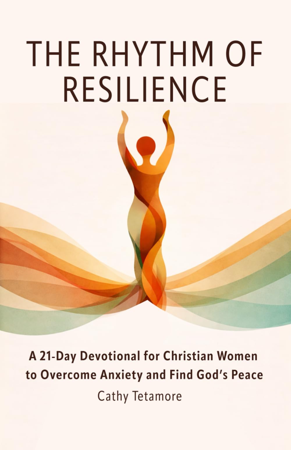 The Rhythm of Resilience: A 21-Day Devotional for Christian Women to Overcome Anxiety and Find God’s Peace