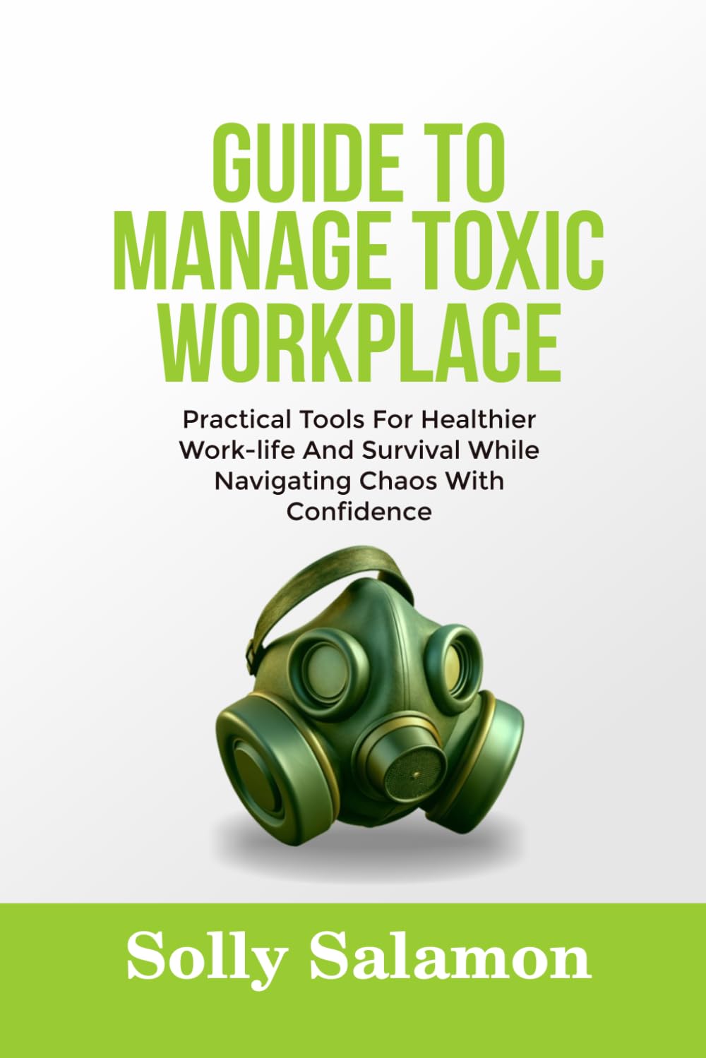 GUIDE TO MANAGE TOXIC WORKPLACE: Practical Tools For Healthier Work-life And Survival While Navigating Chaos With Confidence