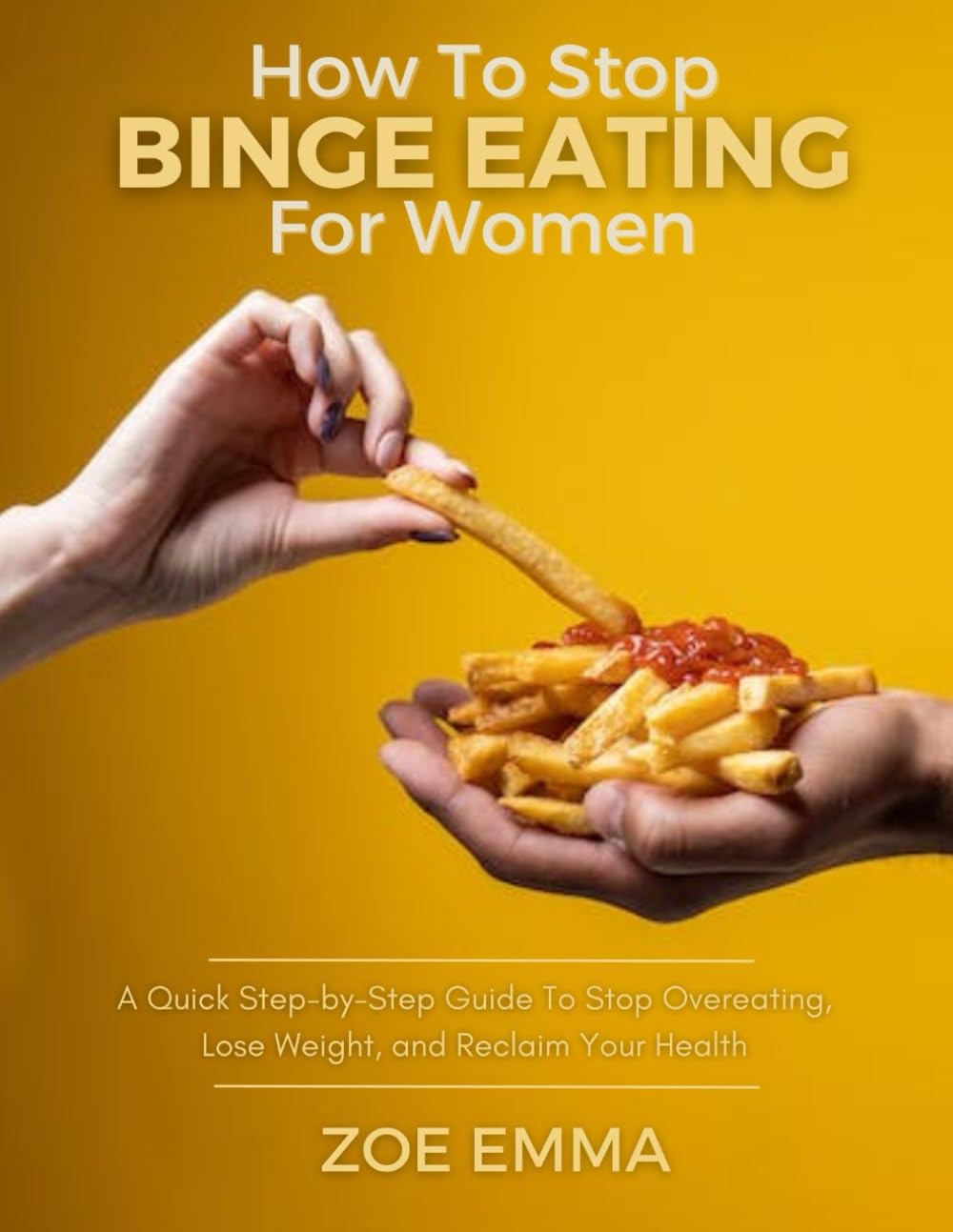 How to Stop Binge Eating for Women: A Quick Step-by-Step Guide To Stop Overeating, Lose Weight, and Reclaim Your Health