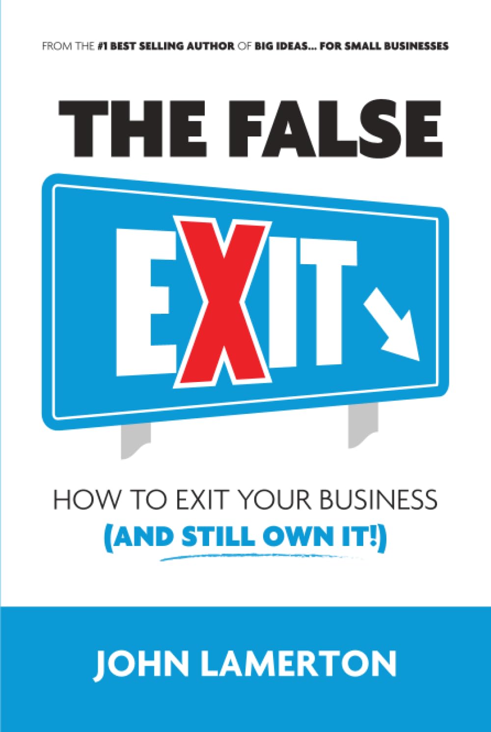 The False EXIT: How to Exit Your Business (and Still Own It!) (Small Business Books from John Lamerton)