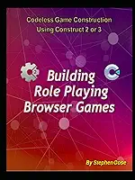 Building "Role Playing" Browser Games: Codeless Game Construction using Construct 2 or Construct 3. (Construct Game Starter Kit Collection)