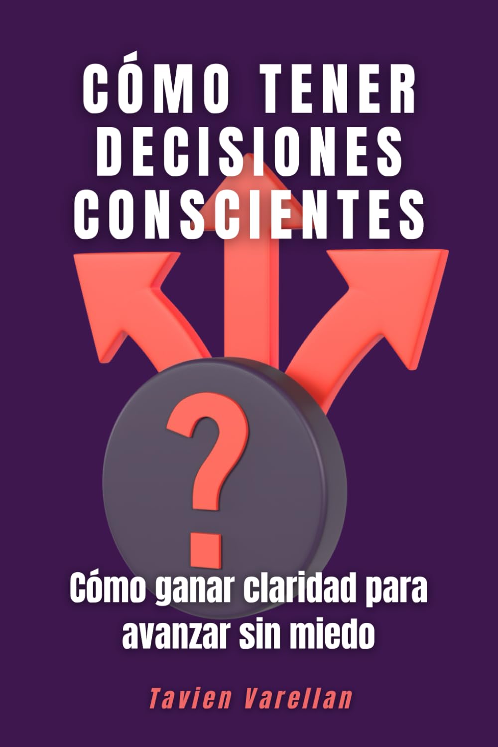 Cómo tener decisiones conscientes: Cómo ganar claridad para avanzar sin miedo