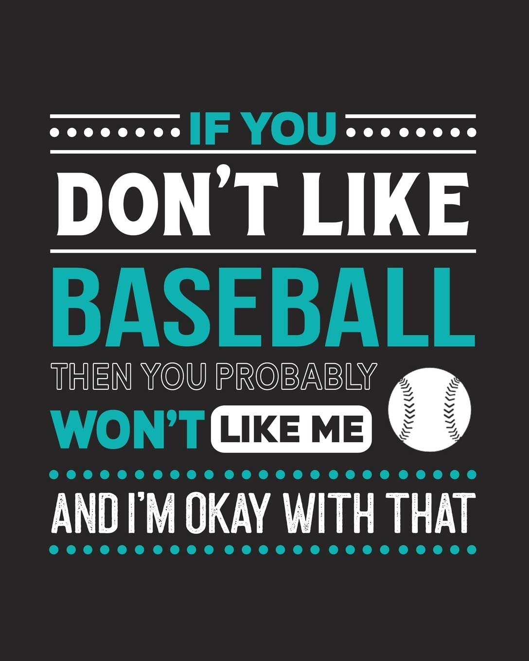 If You Don't Like Baseball Then You Probably Won't Like Me and I'm OK With That: Baseball Gift for People Who Love to Play Baseball- Funny Saying with Sports Graphics - Blank Lined Journal or Notebook