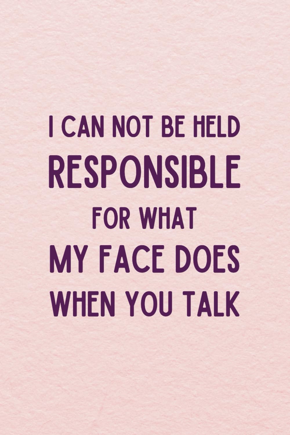 I Can Not be Held Responsible for What My Face Does When You Talk: Funny Gag Gift Lined Notebook with Witty Sarcastic Humor - Pink Cover Work Journal