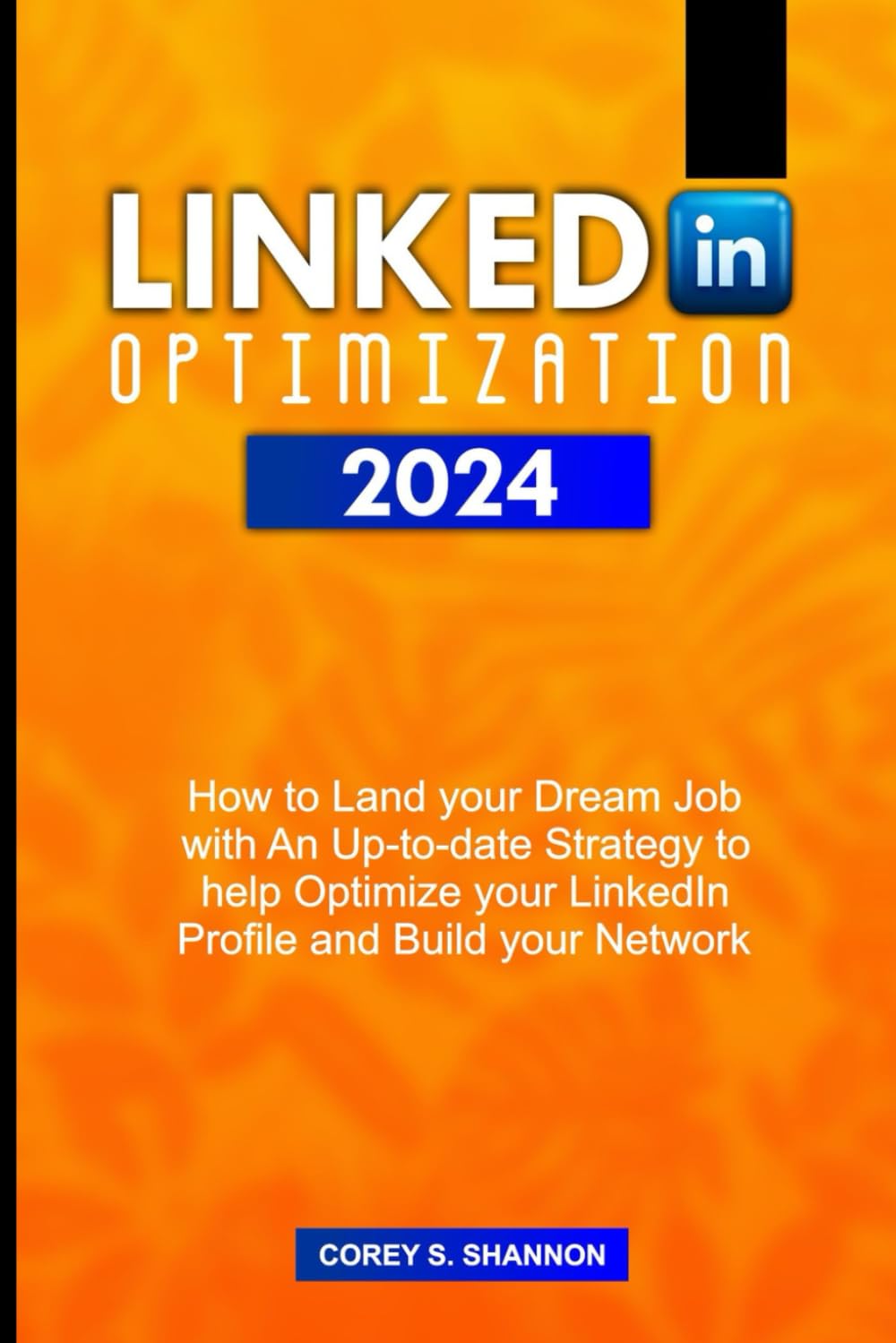 LINKEDIN OPTIMIZATION 2024: How to Land your Dream Job with An Up-to-date Strategy to help Optimize your LinkedIn Profile and Build your Network