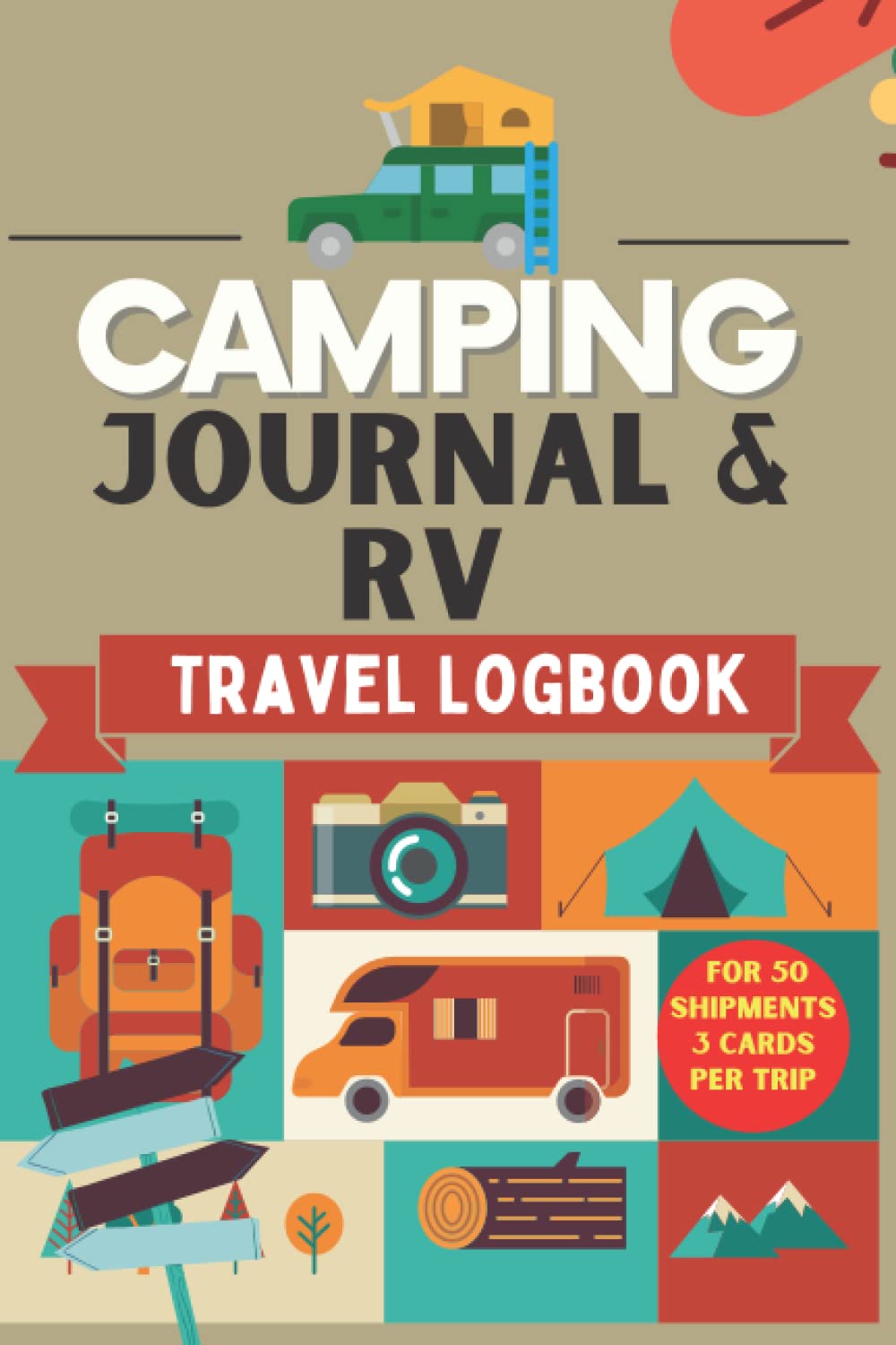 Camping Journal & RV Travel Logbook: Logbook to prepare and make a success of your trip: Road trip or converted van:50 Expeditions, 3 Sheets per ... Visit places in truck, van, caravan or tent.