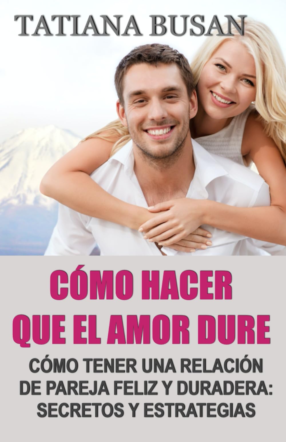Cómo hacer que el amor dure: Cómo construir una pareja feliz; Cómo atraer el amor que te mereces; Cómo mantener vivo el amor; Cómo salvar una relación de pareja en crisis
