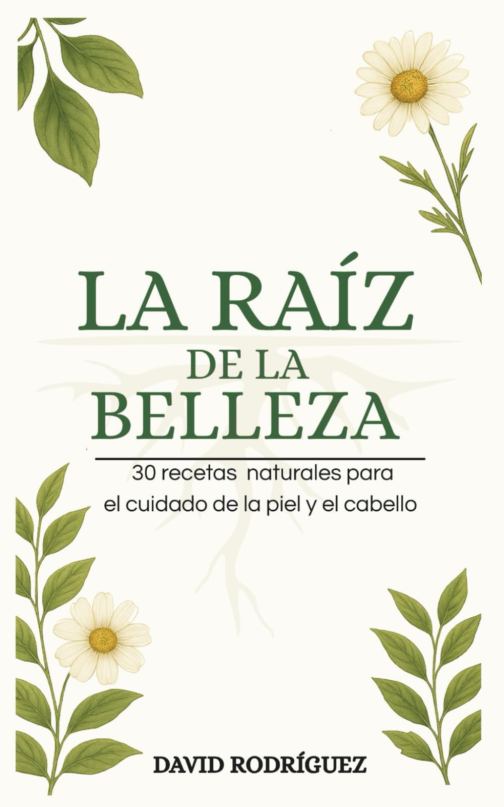 LA RAÍZ DE LA BELLEZA: 30 recetas naturales para el cuidado de la piel y el cabello