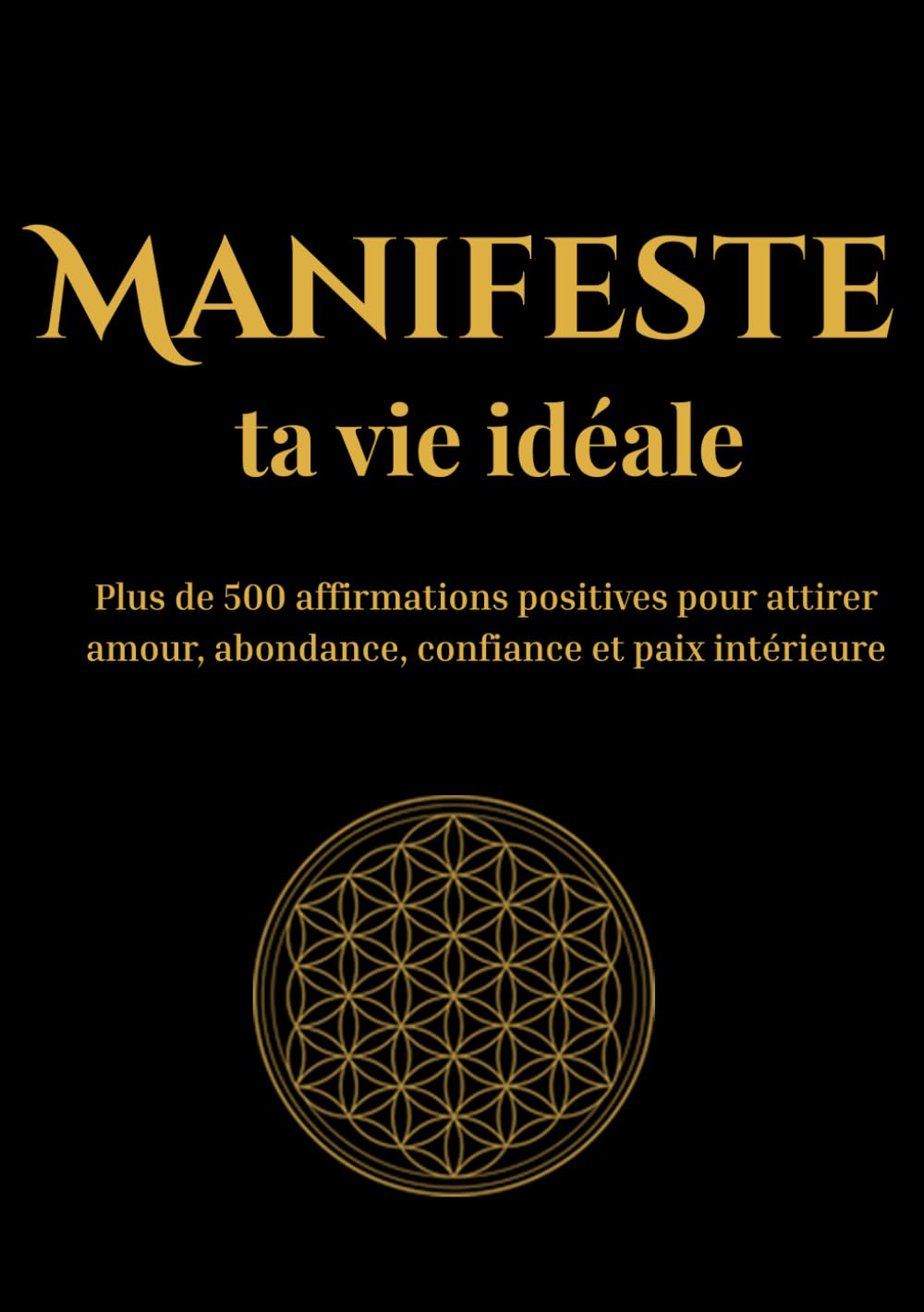 Manifeste ta vie idéale: plus de 500 affirmations positives puissantes pour attirer amour, abondance, confiance en soi, réussite et paix intérieure