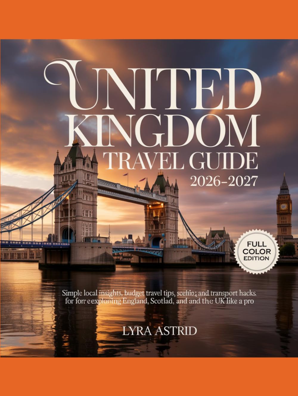UNITED KINGDOM TRAVEL GUIDE 2026–2027: Simple Local Insights, Budget Travel Tips, Scenic Villages, and Transport Hacks for Exploring England, Scotland, and the UK Like a Pro