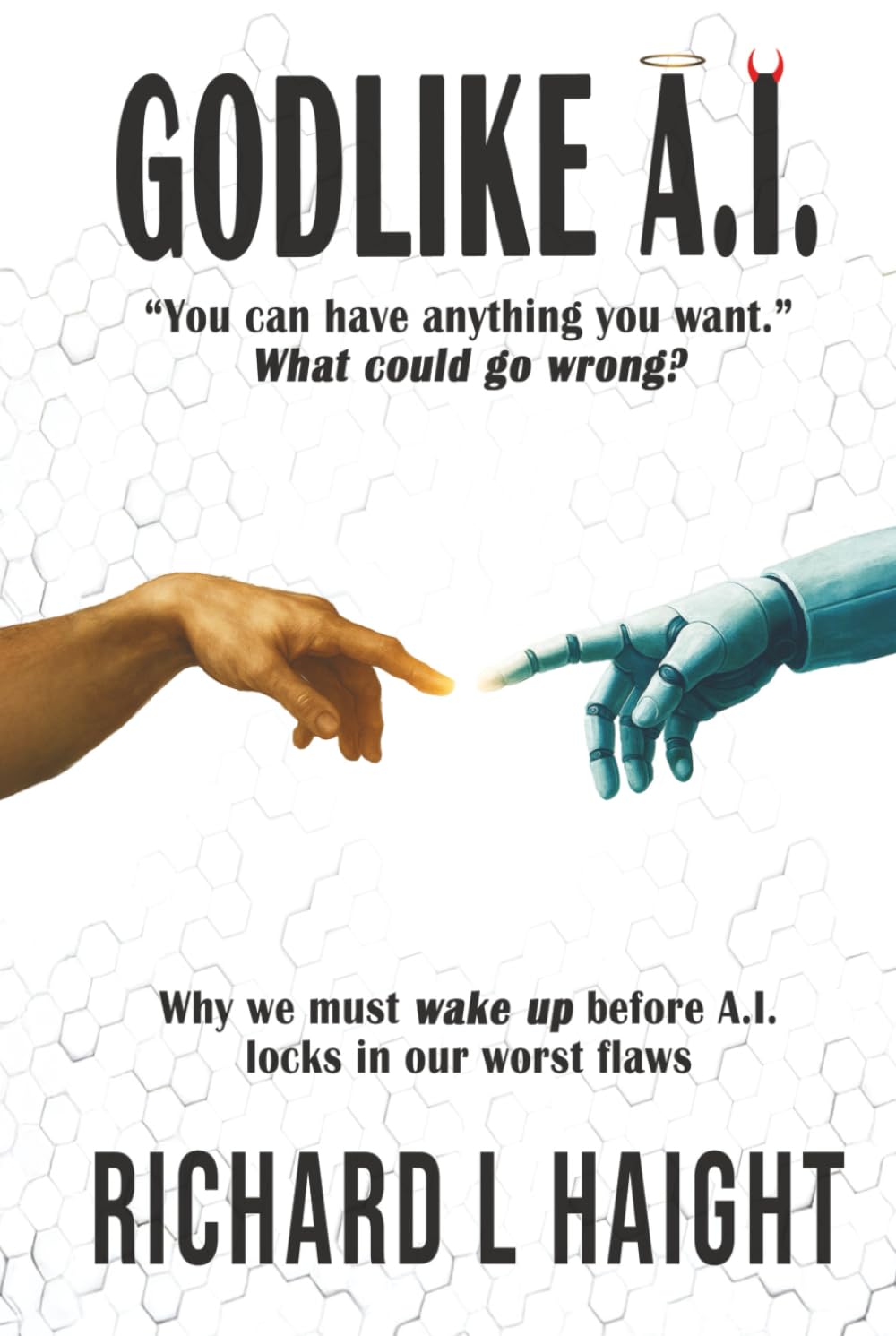 GODLIKE A.I.: "You can have anything you want.”—What could go wrong? Why we must wake up before A.I. locks in our worst flaws