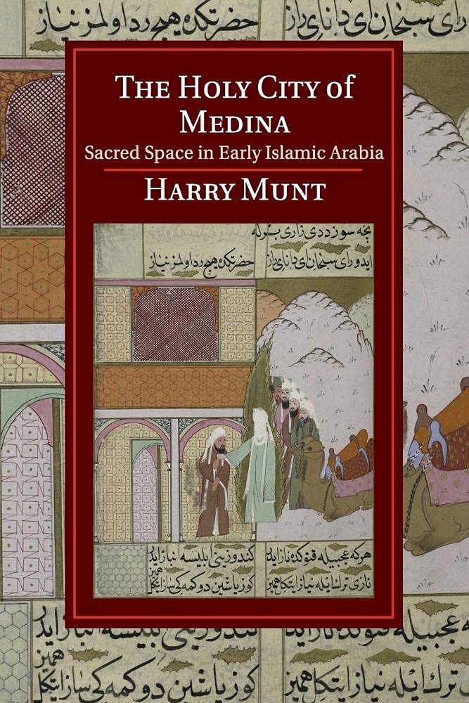 The Holy City of Medina: Sacred Space in Early Islamic Arabia (Cambridge Studies in Islamic Civilization)