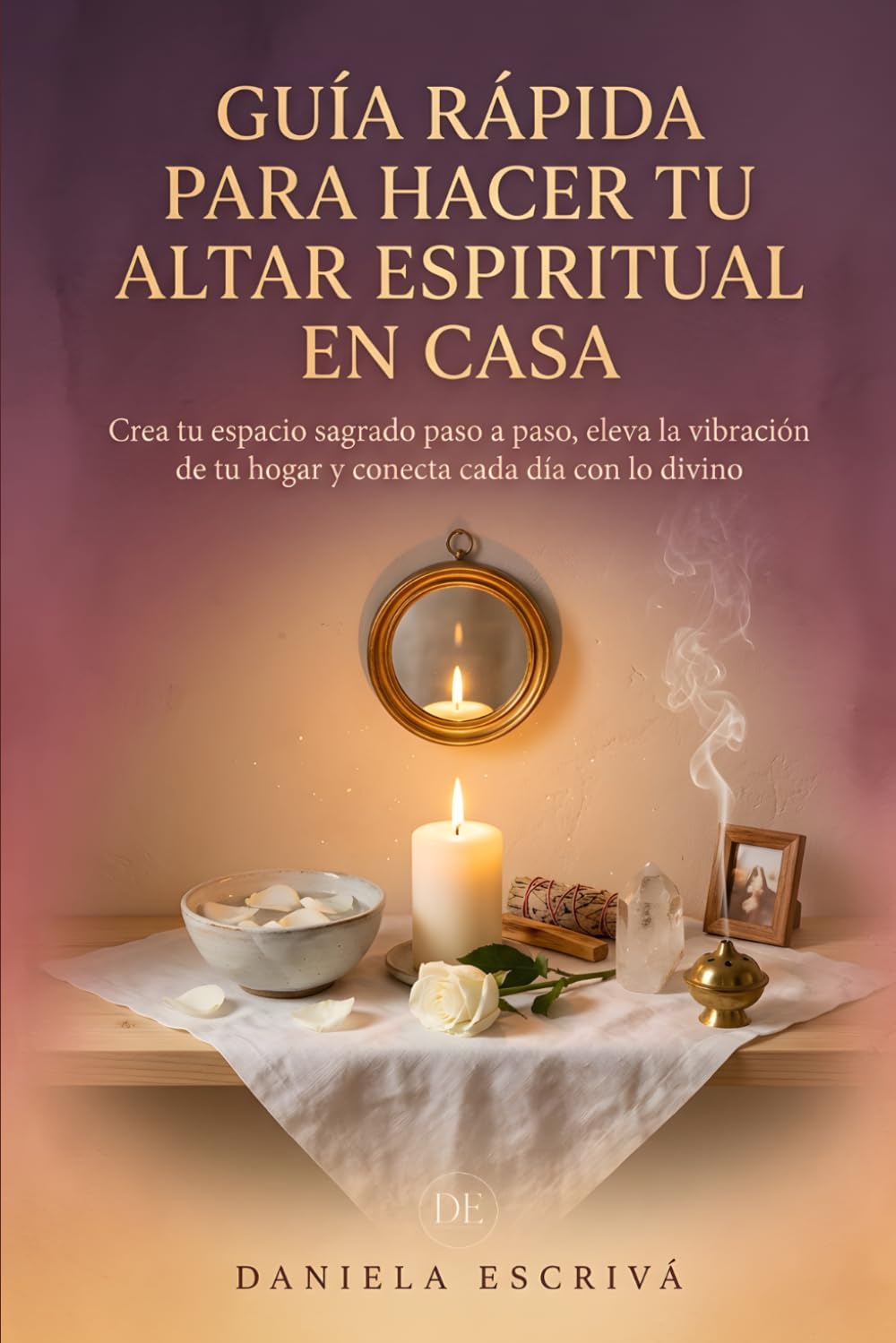 Guía Rápida para hacer tu Altar espiritual en casa: Crea tu espacio sagrado paso a paso, eleva la vibración de tu hogar y conecta cada día con lo divino (Guías Rápidas de Espiritualidad)